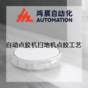 自動點膠機掃地機點膠工藝-鴻展自動化 自動點膠機掃地機點膠工藝-鴻展自動化